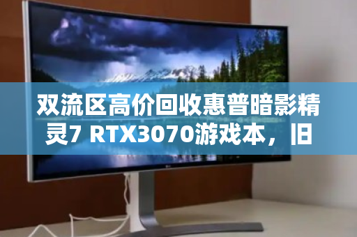 双流区高价回收惠普暗影精灵7 RTX3070游戏本，旧机换新颜，价值再升级