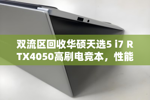 双流区回收华硕天选5 i7 RTX4050高刷电竞本,性能与价值的双重保障 双流区回收华硕天选5 i7 RTX4050高刷电竞本,性能与价值的双重保障
