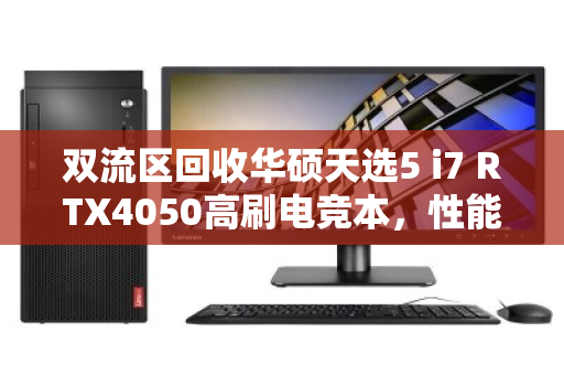 双流区回收华硕天选5 i7 RTX4050高刷电竞本,性能与价值的双重保障 双流区回收华硕天选5 i7 RTX4050高刷电竞本,性能与价值的双重保障