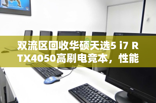 双流区回收华硕天选5 i7 RTX4050高刷电竞本，性能与价值的双重保障