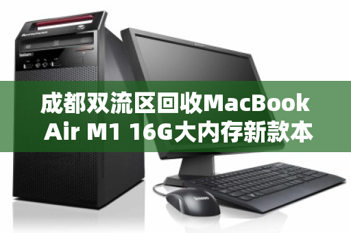 成都双流区回收MacBook Air M1 16G大内存新款本本，高价值回馈与便捷服务全解析