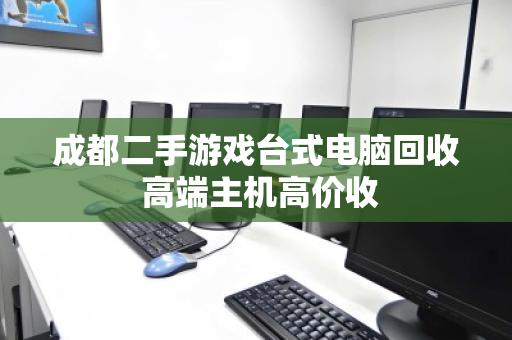 成都二手游戏台式电脑回收 高端主机高价收 成都二手游戏台式电脑回收 高端主机高价收