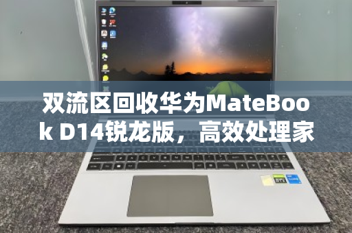 双流区回收华为MateBook D14锐龙版，高效处理家用办公本，让闲置设备焕发新生