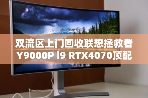 双流区上门回收联想拯救者Y9000P i9 RTX4070顶配游戏本，高效变现，省心省力