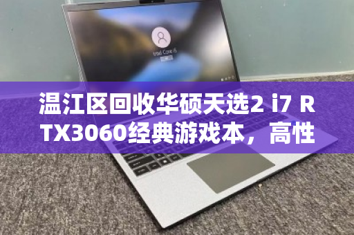 温江区回收华硕天选2 i7 RTX3060经典游戏本,高性价比二手游戏本的明智之选 温江区回收华硕天选2 i7 RTX3060经典游戏本,高性价比二手游戏本的明智之选