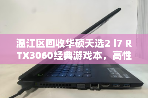 温江区回收华硕天选2 i7 RTX3060经典游戏本，高性价比二手游戏本的明智之选