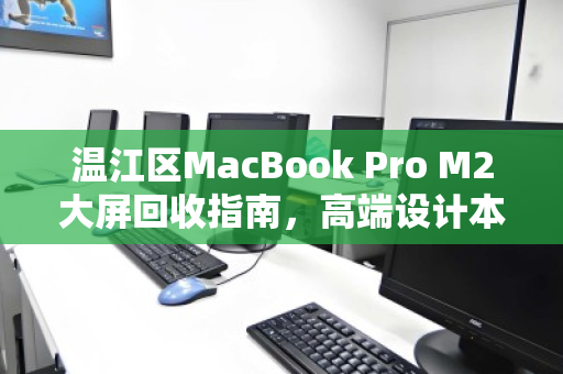 温江区MacBook Pro M2大屏回收指南，高端设计本如何变现更划算？