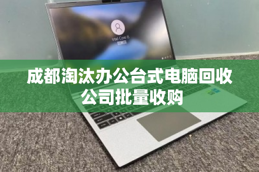 成都淘汰办公台式电脑回收 公司批量收购
