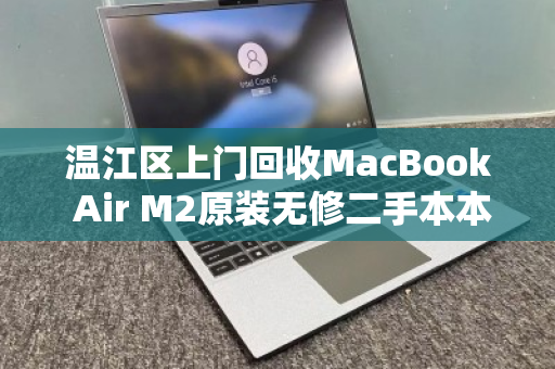 温江区上门回收MacBook Air M2原装无修二手本本,高效变现,省心无忧 温江区上门回收MacBook Air M2原装无修二手本本,高效变现,省心无忧