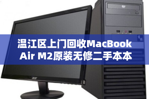 温江区上门回收MacBook Air M2原装无修二手本本,高效变现,省心无忧 温江区上门回收MacBook Air M2原装无修二手本本,高效变现,省心无忧