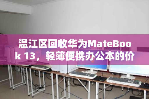 温江区回收华为MateBook 13，轻薄便携办公本的价值再发现