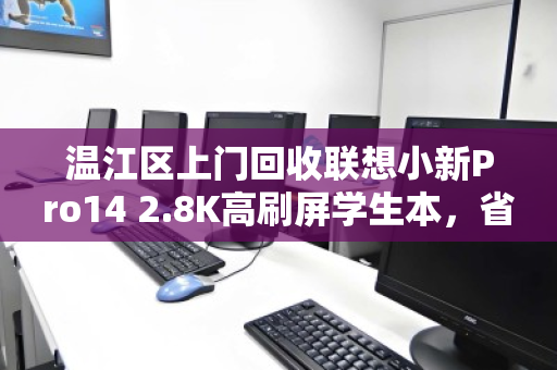 温江区上门回收联想小新Pro14 2.8K高刷屏学生本,省心置换,旧机焕新价值 温江区上门回收联想小新Pro14 2.8K高刷屏学生本,省心置换,旧机焕新价值