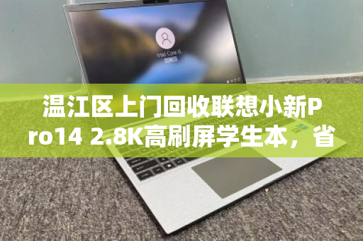 温江区上门回收联想小新Pro14 2.8K高刷屏学生本，省心置换，旧机焕新价值