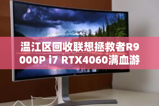 温江区回收联想拯救者R9000P i7 RTX4060满血游戏本,性能巅峰,价值重生 温江区回收联想拯救者R9000P i7 RTX4060满血游戏本,性能巅峰,价值重生