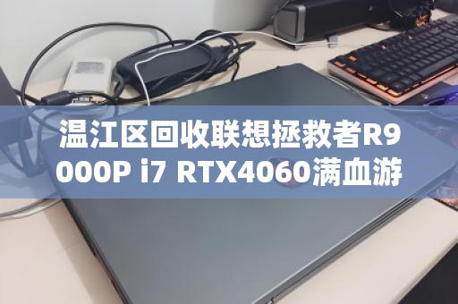 温江区回收联想拯救者R9000P i7 RTX4060满血游戏本,性能巅峰,价值重生 温江区回收联想拯救者R9000P i7 RTX4060满血游戏本,性能巅峰,价值重生