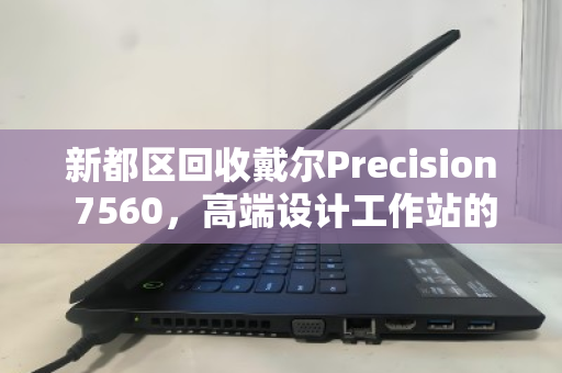 新都区回收戴尔Precision 7560,高端设计工作站的循环价值之路 新都区回收戴尔Precision 7560,高端设计工作站的循环价值之路