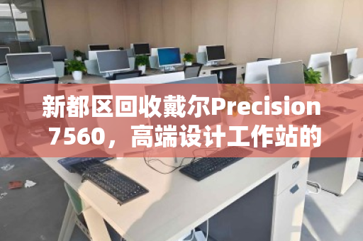 新都区回收戴尔Precision 7560，高端设计工作站的循环价值之路