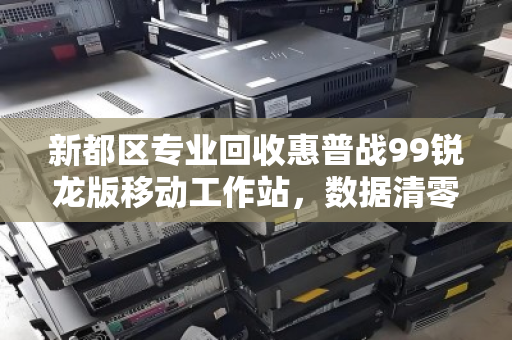 新都区专业回收惠普战99锐龙版移动工作站,数据清零高价变现 新都区专业回收惠普战99锐龙版移动工作站,数据清零高价变现
