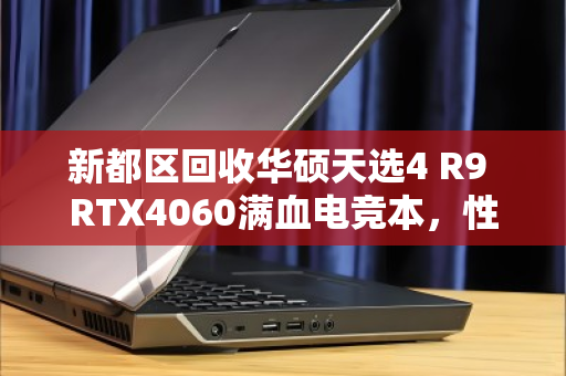 新都区回收华硕天选4 R9 RTX4060满血电竞本,性能与价值的双重归宿 新都区回收华硕天选4 R9 RTX4060满血电竞本,性能与价值的双重归宿