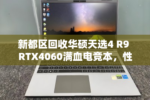 新都区回收华硕天选4 R9 RTX4060满血电竞本，性能与价值的双重归宿
