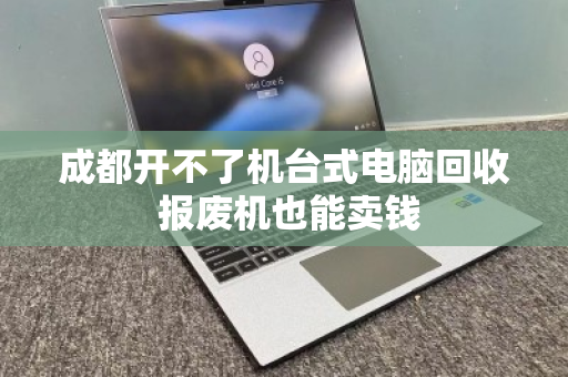 成都开不了机台式电脑回收 报废机也能卖钱 成都开不了机台式电脑回收 报废机也能卖钱