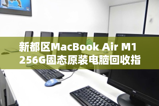 新都区MacBook Air M1 256G固态原装电脑回收指南,高效变现的明智之选 新都区MacBook Air M1 256G固态原装电脑回收指南,高效变现的明智之选