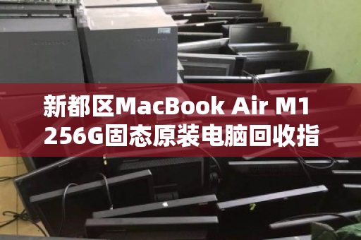新都区MacBook Air M1 256G固态原装电脑回收指南,高效变现的明智之选 新都区MacBook Air M1 256G固态原装电脑回收指南,高效变现的明智之选