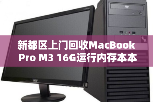新都区上门回收MacBook Pro M3 16G运行内存本本,高价、省心、一步到位 新都区上门回收MacBook Pro M3 16G运行内存本本,高价、省心、一步到位