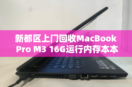 新都区上门回收MacBook Pro M3 16G运行内存本本，高价、省心、一步到位