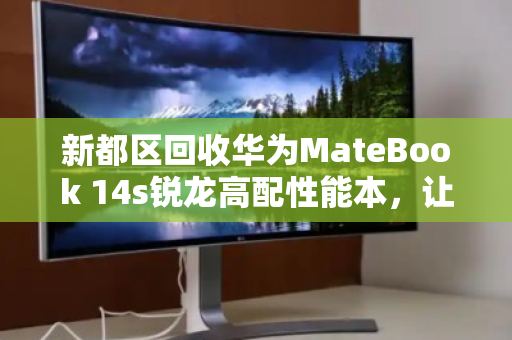 新都区回收华为MateBook 14s锐龙高配性能本，让闲置笔记本焕发二次价值