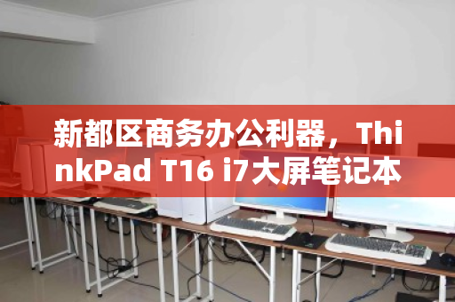 新都区商务办公利器，ThinkPad T16 i7大屏笔记本回收价值解析