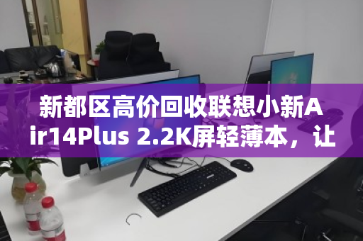 新都区高价回收联想小新Air14Plus 2.2K屏轻薄本，让旧设备焕发新价值