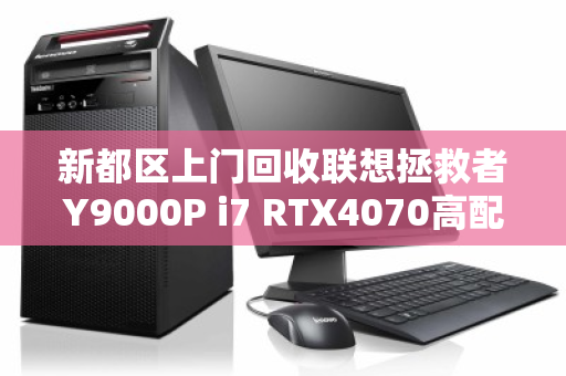 新都区上门回收联想拯救者Y9000P i7 RTX4070高配游戏本,旧机变现,服务到家 新都区上门回收联想拯救者Y9000P i7 RTX4070高配游戏本,旧机变现,服务到家