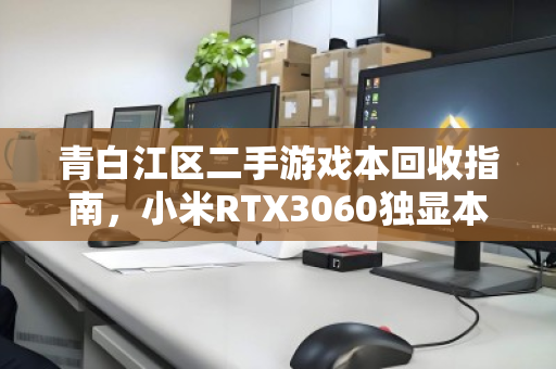 青白江区二手游戏本回收指南,小米RTX3060独显本如何卖出高价? 青白江区二手游戏本回收指南,小米RTX3060独显本如何卖出高价?