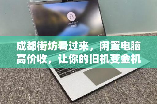 成都街坊看过来,闲置电脑高价收,让你的旧机变金机 成都街坊看过来,闲置电脑高价收,让你的旧机变金机