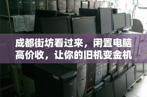 成都街坊看过来，闲置电脑高价收，让你的旧机变金机