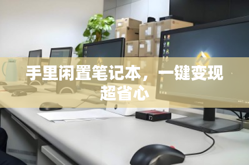 手里闲置笔记本，一键变现超省心