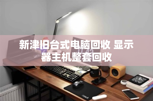 新津旧台式电脑回收 显示器主机整套回收 新津旧台式电脑回收 显示器主机整套回收
