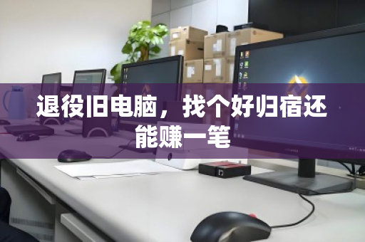 退役旧电脑，找个好归宿还能赚一笔