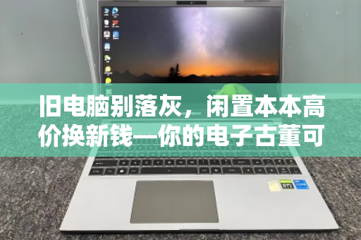 旧电脑别落灰，闲置本本高价换新钱—你的电子古董可能比你想象的更值钱