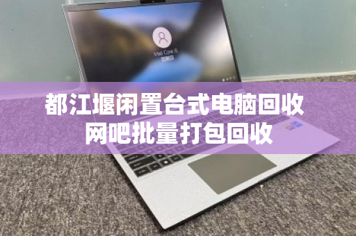 都江堰闲置台式电脑回收 网吧批量打包回收 都江堰闲置台式电脑回收 网吧批量打包回收