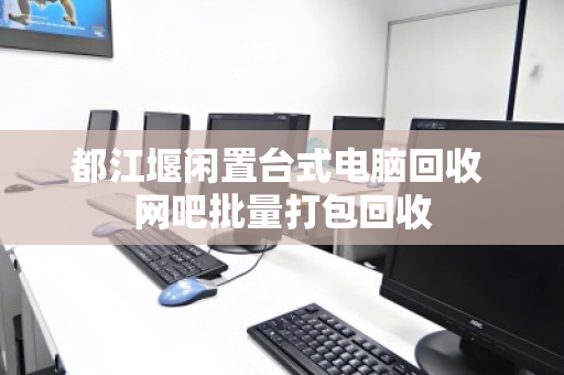都江堰闲置台式电脑回收 网吧批量打包回收