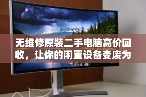 无维修原装二手电脑高价回收,让你的闲置设备变废为宝 无维修原装二手电脑高价回收,让你的闲置设备变废为宝