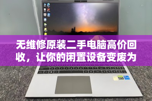 无维修原装二手电脑高价回收,让你的闲置设备变废为宝 无维修原装二手电脑高价回收,让你的闲置设备变废为宝