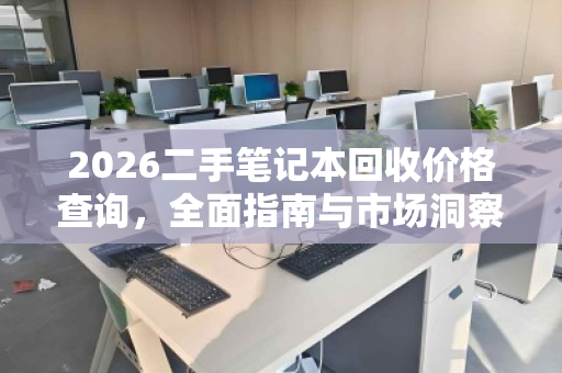 2026二手笔记本回收价格查询,全面指南与市场洞察 2026二手笔记本回收价格查询,全面指南与市场洞察