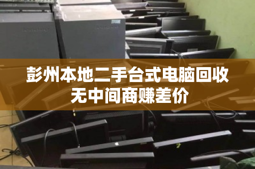 彭州本地二手台式电脑回收 无中间商赚差价