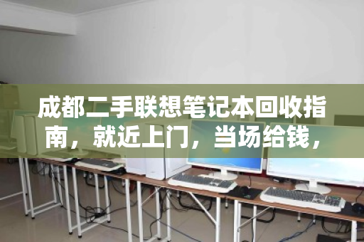 成都二手联想笔记本回收指南，就近上门，当场给钱，省心又划算