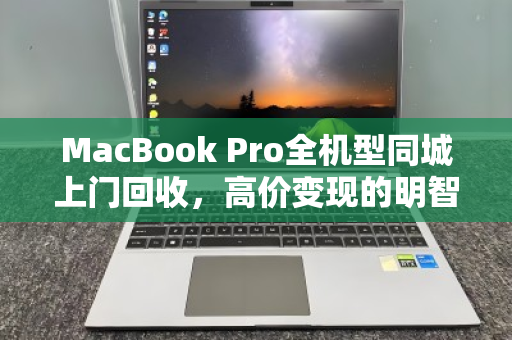 MacBook Pro全机型同城上门回收,高价变现的明智选择 MacBook Pro全机型同城上门回收,高价变现的明智选择