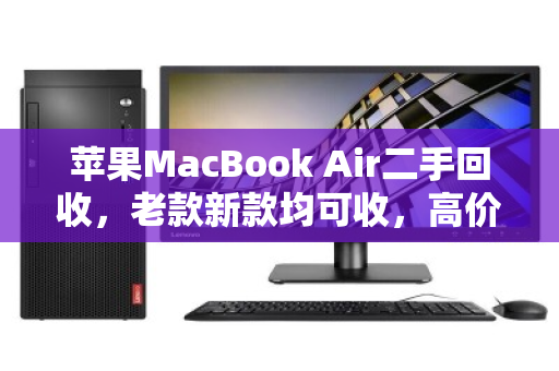 苹果MacBook Air二手回收,老款新款均可收,高价变现正当时 苹果MacBook Air二手回收,老款新款均可收,高价变现正当时