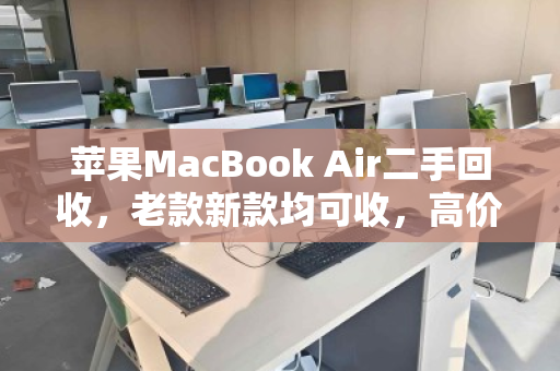 苹果MacBook Air二手回收,老款新款均可收,高价变现正当时 苹果MacBook Air二手回收,老款新款均可收,高价变现正当时